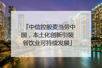 中信控股麦当劳中国，本土化创新引领餐饮业可持续发展