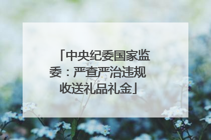中央纪委国家监委：严查严治违规收送礼品礼金