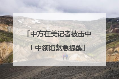 中方在美记者被击中！中领馆紧急提醒