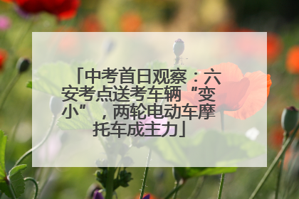 中考首日观察：六安考点送考车辆“变小”，两轮电动车摩托车成主力