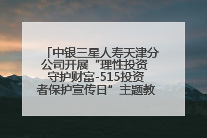 中银三星人寿天津分公司开展“理性投资 守护财富-515投资者保护宣传日”主题教育宣传活动