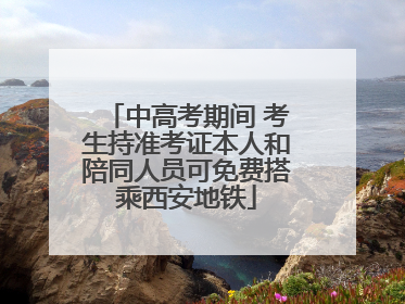 中高考期间 考生持准考证本人和陪同人员可免费搭乘西安地铁