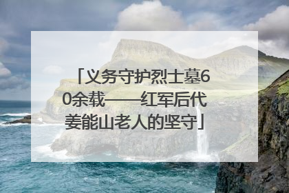 义务守护烈士墓60余载——红军后代姜能山老人的坚守