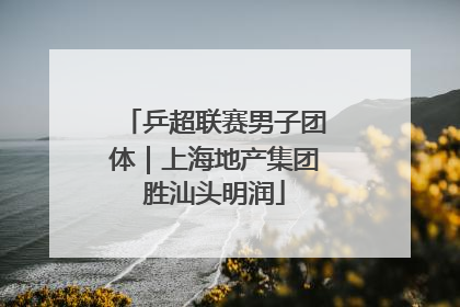 乒超联赛男子团体｜上海地产集团胜汕头明润