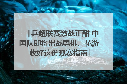 乒超联赛激战正酣 中国队即将出战男排、花游 收好这份观赛指南