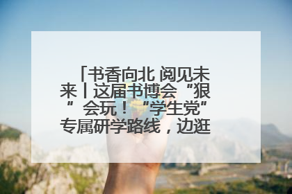 书香向北 阅见未来丨这届书博会“狠”会玩！“学生党”专属研学路线，边逛边学还能薅羊毛！