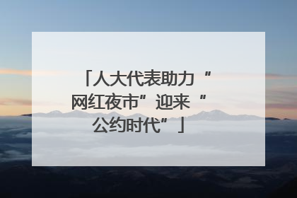 人大代表助力“网红夜市”迎来“公约时代”