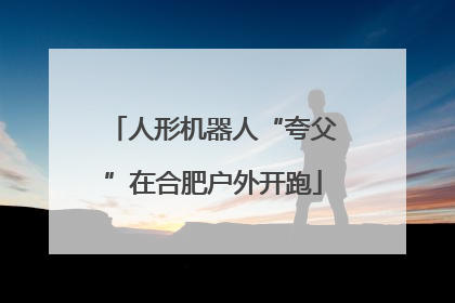 人形机器人“夸父”在合肥户外开跑