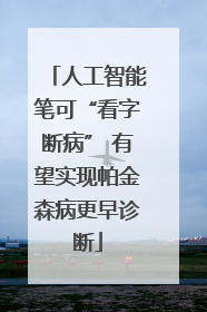 人工智能笔可“看字断病” 有望实现帕金森病更早诊断