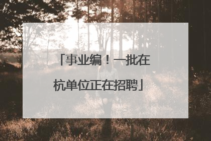 事业编！一批在杭单位正在招聘