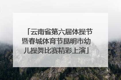 云南省第六届体操节暨春城体育节昆明市幼儿操舞比赛精彩上演