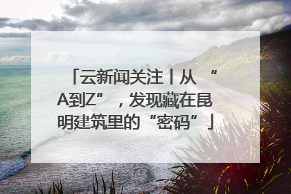 云新闻关注丨从 “A到Z”，发现藏在昆明建筑里的“密码”