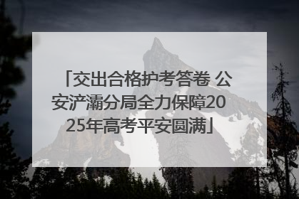 交出合格护考答卷 公安浐灞分局全力保障2025年高考平安圆满
