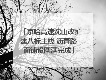 京哈高速沈山改扩建八标主线 沥青路面铺设圆满完成