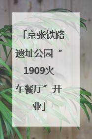 京张铁路遗址公园“1909火车餐厅”开业