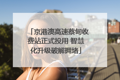 京港澳高速蔡甸收费站正式投用 智慧化升级破解拥堵