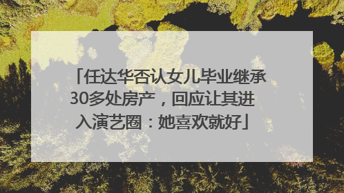 任达华否认女儿毕业继承30多处房产，回应让其进入演艺圈：她喜欢就好