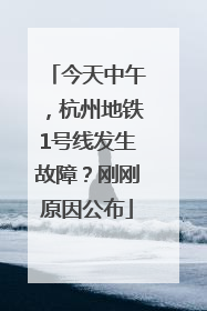 今天中午，杭州地铁1号线发生故障？刚刚原因公布