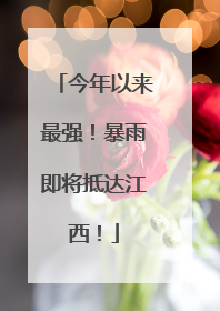 今年以来最强！暴雨即将抵达江西！
