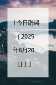 今日辟谣（2025年6月20日）