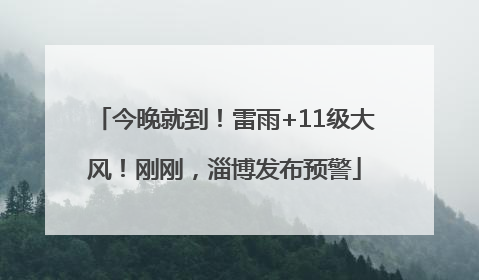 今晚就到！雷雨+11级大风！刚刚，淄博发布预警