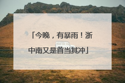 今晚，有暴雨！浙中南又是首当其冲