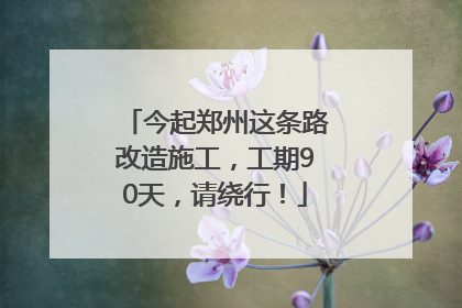 今起郑州这条路改造施工，工期90天，请绕行！