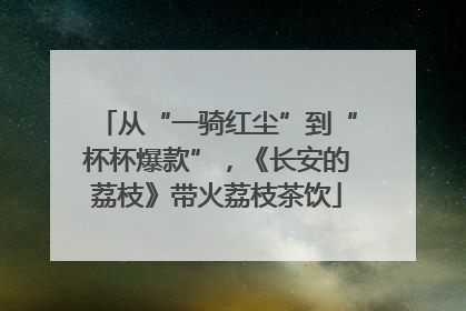 从“一骑红尘”到“杯杯爆款”，《长安的荔枝》带火荔枝茶饮
