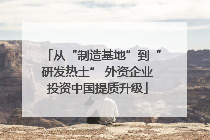 从“制造基地”到“研发热土” 外资企业投资中国提质升级