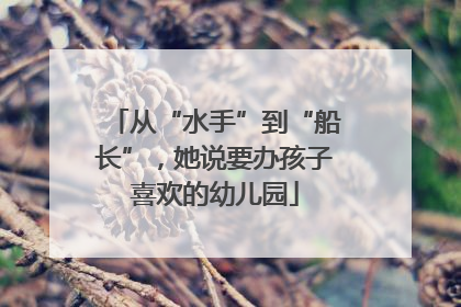 从“水手”到“船长”，她说要办孩子喜欢的幼儿园
