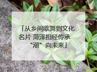 从乡间歌舞到文化名片 菏泽担经传承“潮”向未来