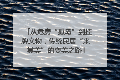 从危房“孤岛”到挂牌文物，传统民居“来其美”的变美之路