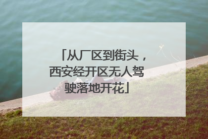 从厂区到街头，西安经开区无人驾驶落地开花