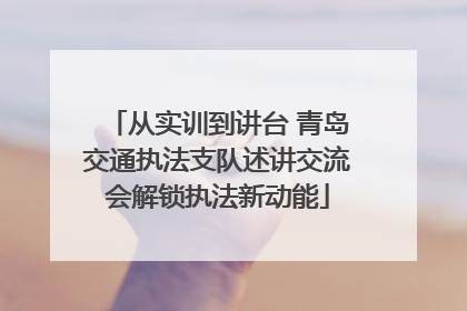 从实训到讲台 青岛交通执法支队述讲交流会解锁执法新动能