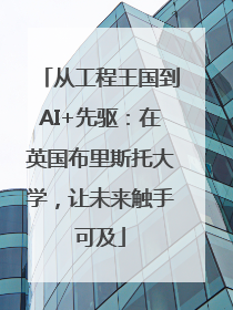 从工程王国到AI+先驱：在英国布里斯托大学，让未来触手可及