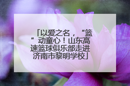 以爱之名，“篮”动童心！山东高速篮球俱乐部走进济南市黎明学校