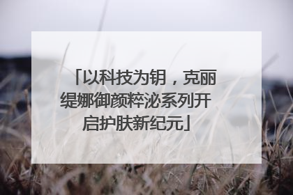 以科技为钥，克丽缇娜御颜粹泌系列开启护肤新纪元