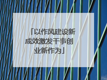 以作风建设新成效激发干事创业新作为