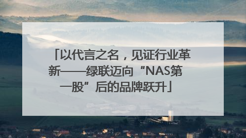 以代言之名，见证行业革新——绿联迈向“NAS第一股”后的品牌跃升