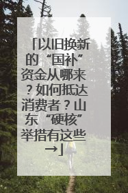 以旧换新的“国补”资金从哪来？如何抵达消费者？山东“硬核”举措有这些→