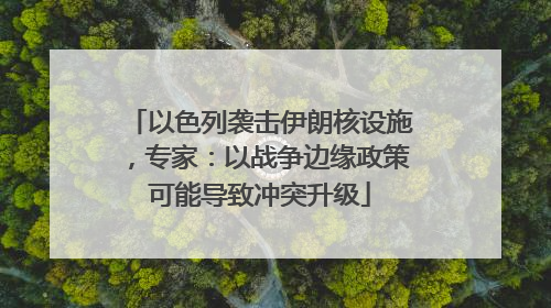 以色列袭击伊朗核设施，专家：以战争边缘政策可能导致冲突升级