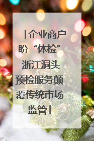 企业商户盼“体检” 浙江洞头预检服务颠覆传统市场监管