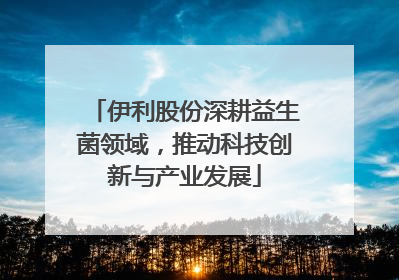 伊利股份深耕益生菌领域，推动科技创新与产业发展
