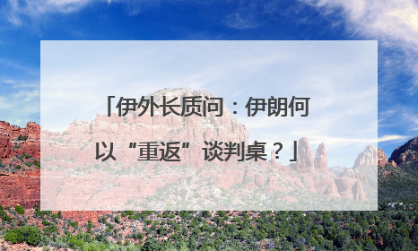 伊外长质问：伊朗何以“重返”谈判桌？