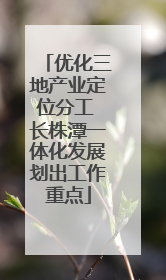 优化三地产业定位分工 长株潭一体化发展划出工作重点