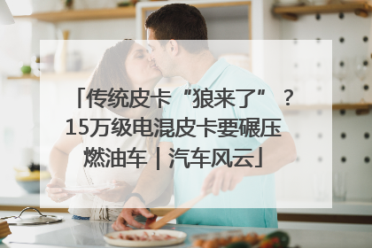 传统皮卡“狼来了”？15万级电混皮卡要碾压燃油车｜汽车风云