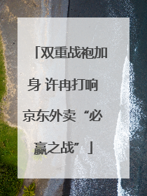 双重战袍加身 许冉打响京东外卖“必赢之战”