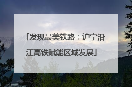 发现最美铁路：沪宁沿江高铁赋能区域发展