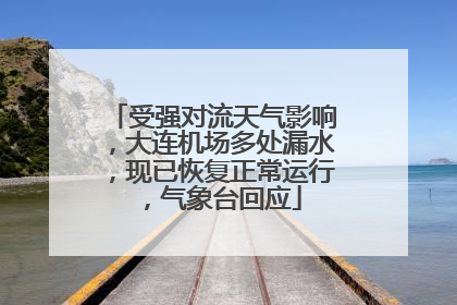 受强对流天气影响，大连机场多处漏水，现已恢复正常运行，气象台回应