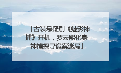 古装悬疑剧《魅影神捕》开机，罗云熙化身神捕探寻诡案迷局